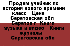 Продам учебник по истории нового времени 7 класс › Цена ­ 600 - Саратовская обл., Саратов г. Книги, музыка и видео » Книги, журналы   . Саратовская обл.